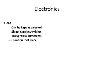 Electronics
E-mail
– Can be kept as a record
– Slang, Careless writing
– Thoughtless comments
– Humor out of place
 