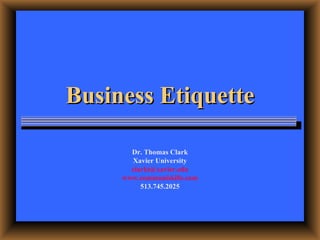 Business Etiquette Dr. Thomas Clark Xavier University [email_address] www.communiskills.com 513.745.2025 