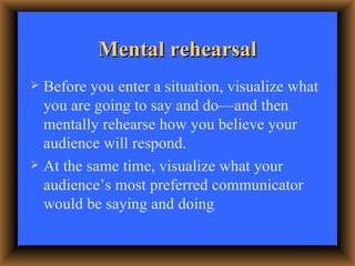 Mental rehearsal <ul><li>Before you enter a situation, visualize what you are going to say and do—and then mentally rehear...