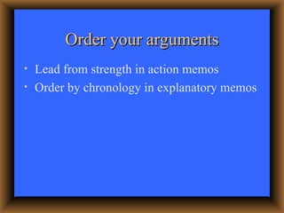 Order your arguments <ul><li>Lead from strength in action memos </li></ul><ul><li>Order by chronology in explanatory memos...