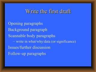 Write the first draft <ul><li>Opening paragraphs </li></ul><ul><li>Background paragraph </li></ul><ul><li>Scannable body p...