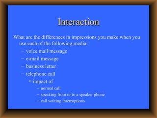Interaction <ul><li>What are the differences in impressions you make when you use each of the following media: </li></ul><...