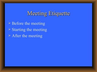 Meeting Etiquette <ul><li>Before the meeting </li></ul><ul><li>Starting the meeting </li></ul><ul><li>After the meeting </...