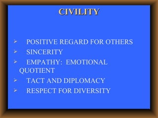 CIVILITY <ul><li>POSITIVE REGARD FOR OTHERS </li></ul><ul><li>SINCERITY </li></ul><ul><li>EMPATHY:  EMOTIONAL  QUOTIENT </...