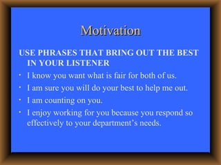 Motivation <ul><li>USE PHRASES THAT BRING OUT THE BEST IN YOUR LISTENER </li></ul><ul><li>I know you want what is fair for...