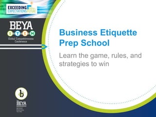 Business Etiquette
Prep School
Learn the game, rules, and
strategies to win
 