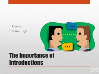 The Importance of
Introductions
• Gender
• Name Tags
 