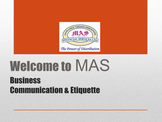 Business
Communication & Etiquette
Welcome to MAS
 