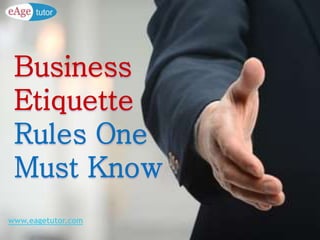 www.eagetutor.com
Business
Etiquette
Rules One
Must Know
 