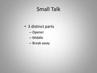 Small Talk

• 3 distinct parts
  – Opener
  – Middle
  – Break away
 