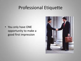 Professional Etiquette


• You only have ONE
  opportunity to make a
  good first impression
 