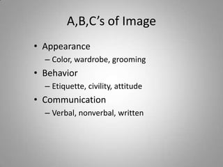 A,B,C’s of Image
• Appearance
  – Color, wardrobe, grooming
• Behavior
  – Etiquette, civility, attitude
• Communication
  – Verbal, nonverbal, written
 
