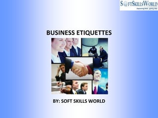 BUSINESS ETIQUETTES




 BY: SOFT SKILLS WORLD
 