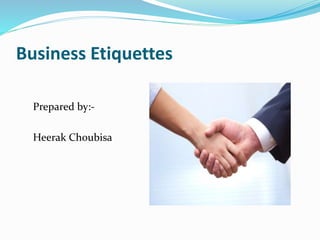 Business Etiquettes
Prepared by:-
Heerak Choubisa
 