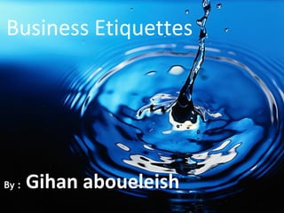 Business Etiquettes




By :   Gihan aboueleish
 