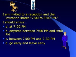 I am invited to a reception and the invitation states "7:00 to 9:00 PM."  I should arrive: a. at 7:00 PM b. anytime between 7:00 PM and 9:00 PM c. between 7:00 PM and 7:30 PM d. go early and leave early 