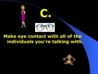 C. Make eye contact with all of the individuals you're talking with. 