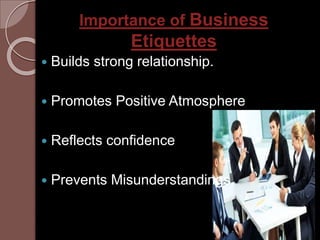 Importance of Business
Etiquettes
 Builds strong relationship.
 Promotes Positive Atmosphere
 Reflects confidence
 Pre...