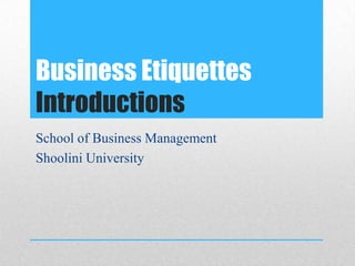 Business Etiquettes
Introductions
School of Business Management
Shoolini University
 