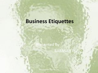 Business Etiquettes
Presented By:-
BABASAB PATIL
4/10/2013 Babasabpatilfreepptmba.com
 