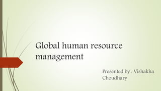Global human resource
management
Presented by : Vishakha
Choudhary
 