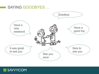 SAYING GOODBYES …
Have a
good trip
Have a
nice
weekend
Goodbye
Nice to
see you
It was great
to see you
See you
soon
 