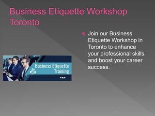  Join our Business
Etiquette Workshop in
Toronto to enhance
your professional skills
and boost your career
success.
 