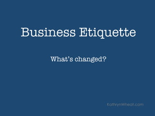 Business Etiquette 

What’s changed?
KathrynWheat.com
 