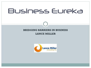 BRIDGING BARRIERS IN BUSINESS LANCE MILLER Business Eureka 