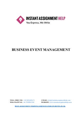 BUSINESS EVENT MANAGEMENT
TOLL-FREE NO: +44 2038681671 EMAIL: help@instantassignmenthelp.com
WHATSAPP NO: +44 7999903324 WEBSITE: www.instantassignmenthelp.com
BEST ASSIGNMENT WRITING SERVICES FOR STUDENTS IN UK
 