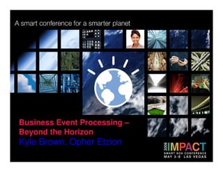 Business Event Processing –
Beyond the Horizon
Kyle Brown, Opher Etzion
 