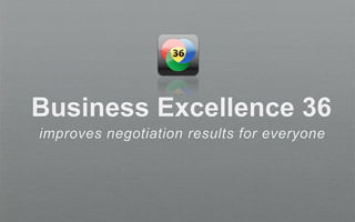 Business Excellence 36
improves negotiation results for everyone
 