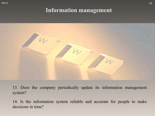 FICCI

CE

Information management

13. Does the company periodically update its information management
system?
14. Is the information system reliable and accurate for people to make
decisions in time?

 