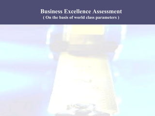 Business Excellence Assessment
( On the basis of world class parameters )

 