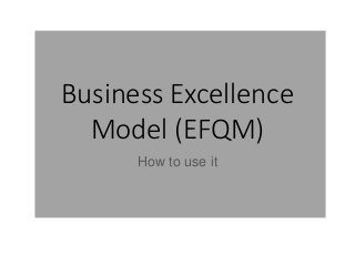 Business Excellence
Model (EFQM)
How to use it
 