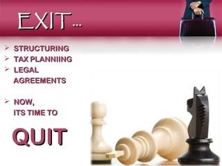 EXIT …
   STRUCTURING
   TAX PLANNIING
   LEGAL
    AGREEMENTS

 NOW,
  ITS TIME TO


    QUIT
 