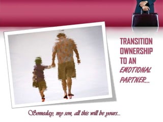 TRANSITION
                                       OWNERSHIP
                                       TO AN
                                       EMOTIONAL
                                       PARTNER…



Someday, my son, all this will be yours…
 