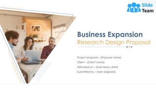 Project proposal – (Proposal name)
Client – (Client name)
Delivered on – (Submission date)
Submitted by – (User assigned)
Business Expansion
Research Design Proposal
 