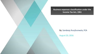 Business expenses classification under the
Income Tax Act, 1961
By: Sandeep Jhunjhunwala, FCA
August 20, 2016
 