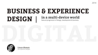 BUSINESS & EXPERIENCE
DESIGN | in a multi-device world
Natural progression of design, development & business
Linus öhman
User Experience Designer
2014
DIGITAL
 