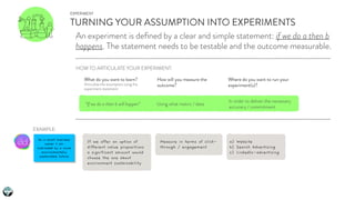 EXPERIMENT
TURNING YOUR ASSUMPTION INTO EXPERIMENTS
An experiment is deﬁned by a clear and simple statement: if we do a th...
