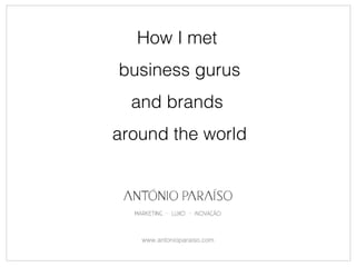 How I met
business gurus
and brands
around the world
www.antonioparaiso.com
 