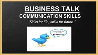 BUSINESS TALK
COMMUNICATION SKILLS
``Skills for life, skills for future´´

 