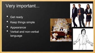 Very important...

•
•
•
•

Get ready

Keep things simple
Appearance
Verbal and non-verbal
language

 