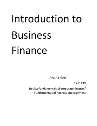 Introduction to
Business
Finance
Ayesha Noor
1711139
Books: Fundamentals of corporate finance /
Fundamentals of financial management
 