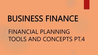 BUSINESS FINANCE
FINANCIAL PLANNING
TOOLS AND CONCEPTS PT.4
 
