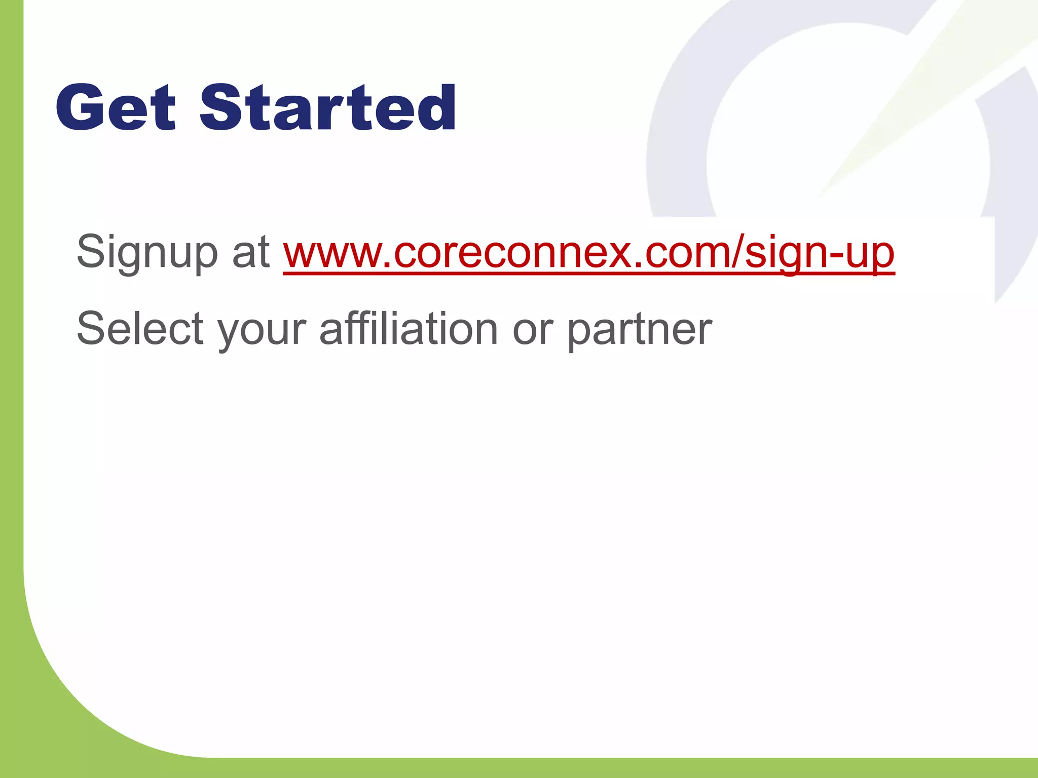 Get Started
Signup at www.coreconnex.com/sign-up
Select your affiliation or partner