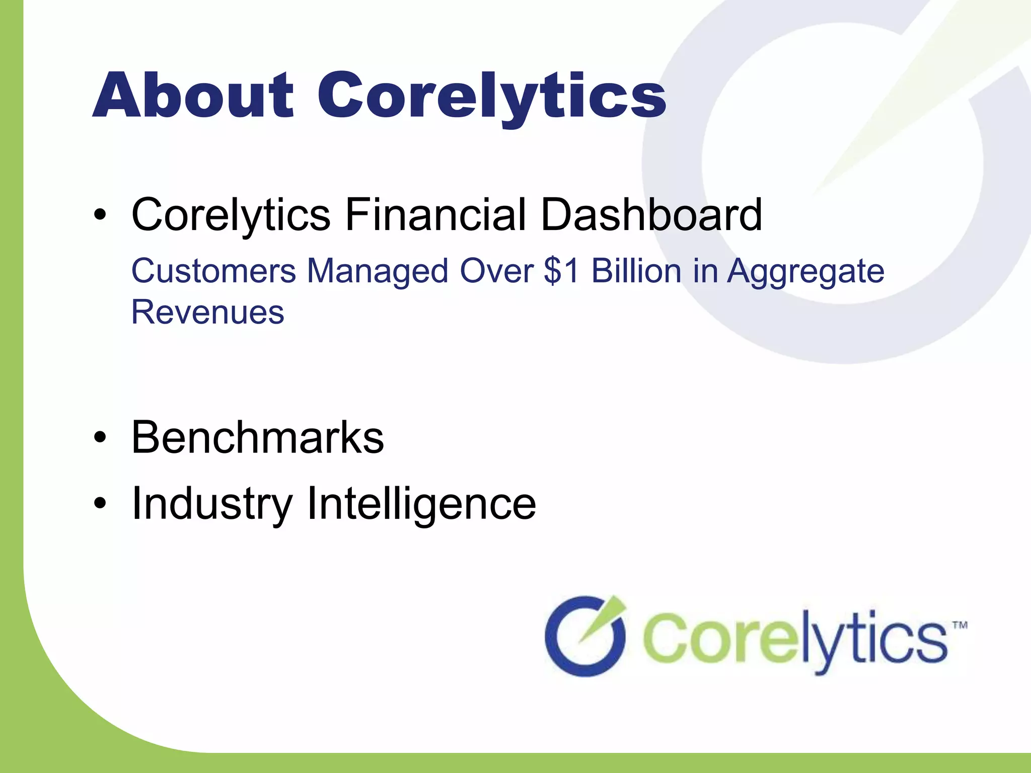 About Corelytics
• Corelytics Financial Dashboard
Customers Managed Over $1 Billion in Aggregate
Revenues
• Benchmarks
• Industry Intelligence