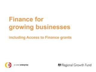 Finance for
growing businesses
including Access to Finance grants
 