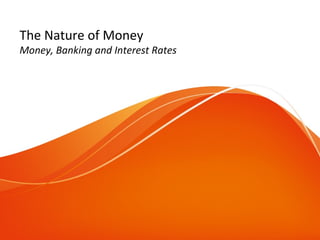 The Nature of Money
Money, Banking and Interest Rates
 